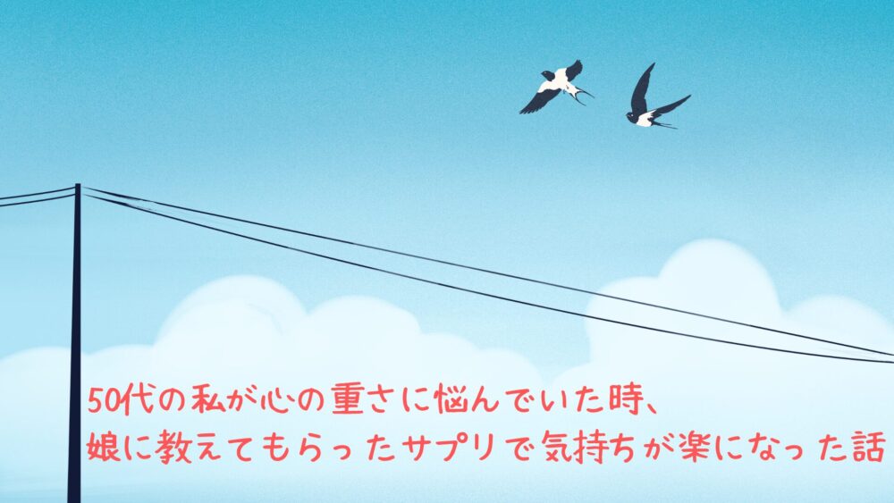 50代の私が心の重さに悩んでいた時、娘に教えてもらったサプリで気持ちが楽になった話