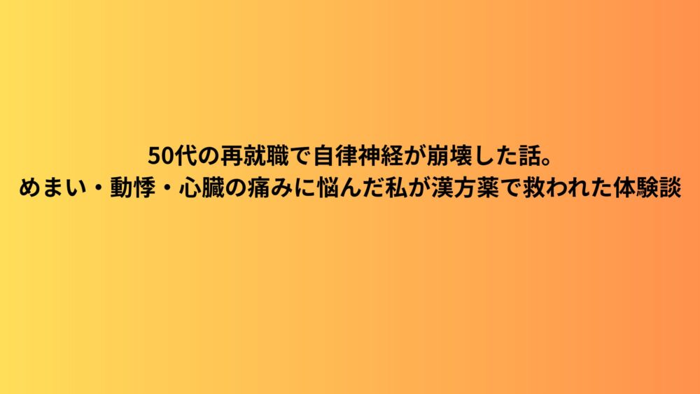 50代の再就職で自律神経が崩壊した話。めまい・動悸・心臓の痛みに悩んだ私が漢方薬で救われた体験談