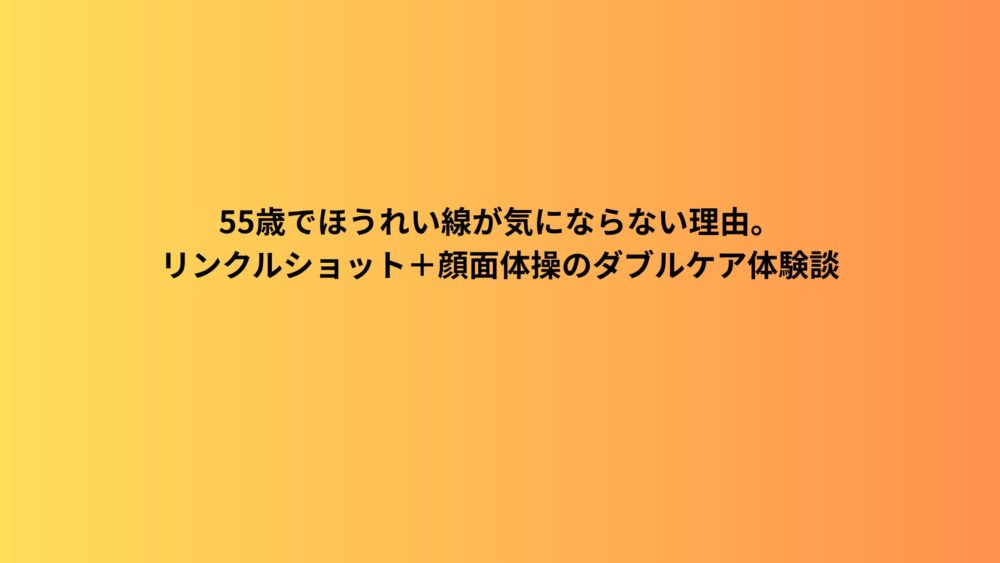 55歳でほうれい線が気にならない理由。リンクルショット＋顔面体操のダブルケア体験談