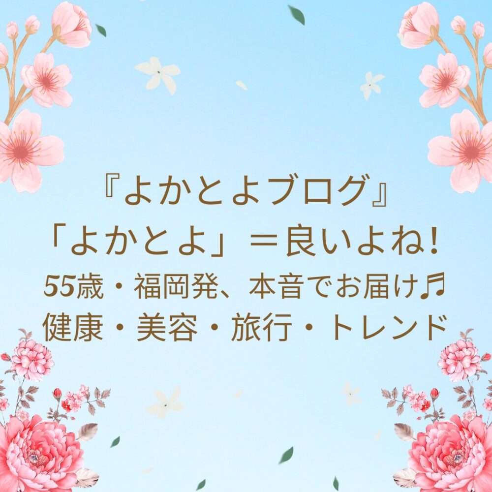 『よかとよブログ』 「よかとよ」＝良いよね！ 55歳・福岡発、本音でお届け♬ 健康・美容・旅行・トレンド
