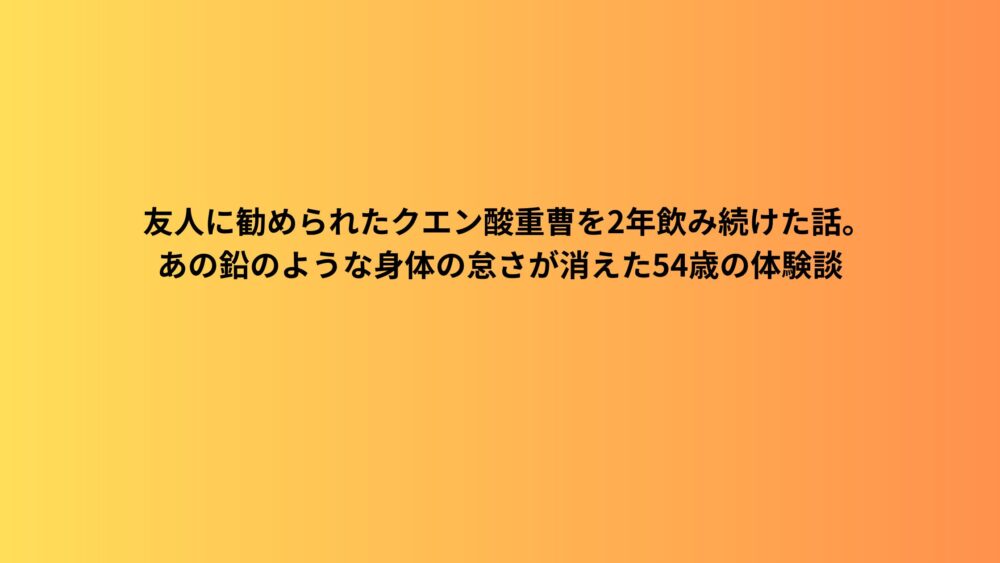 友人に勧められたクエン酸重曹を2年飲み続けた話。あの鉛のような身体の怠さが消えた54歳の体験談