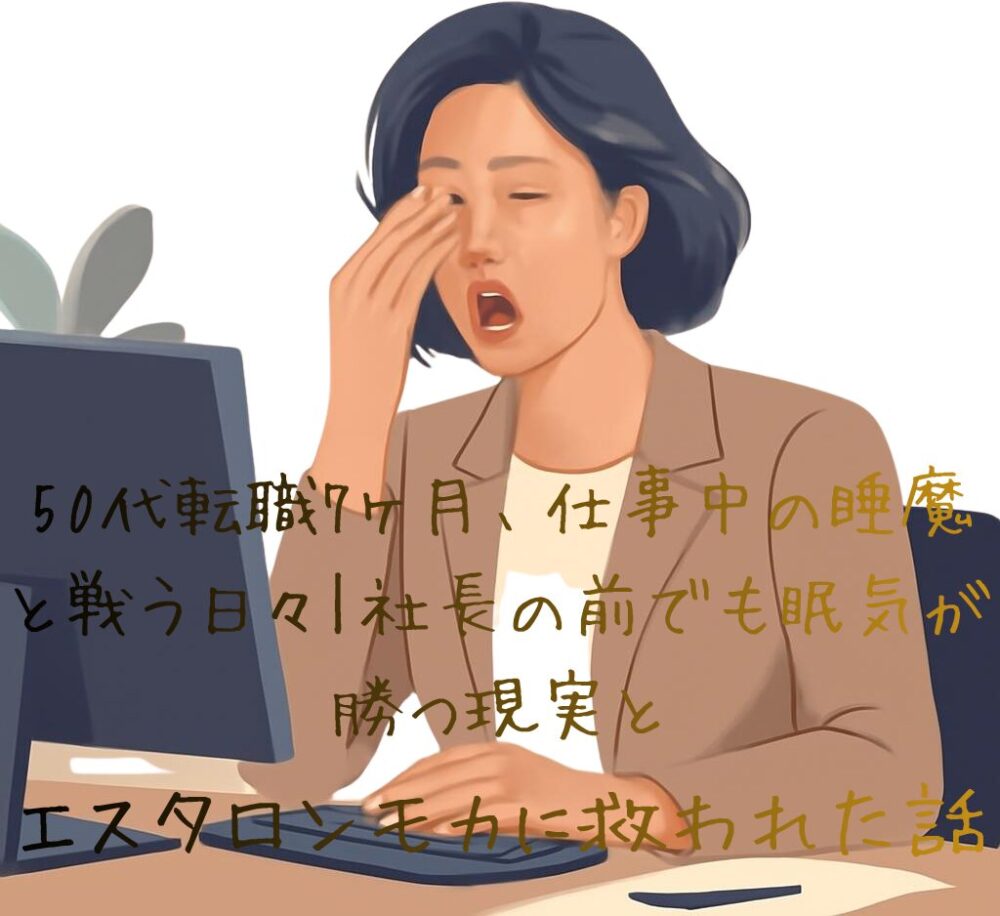 50代転職7ヶ月、仕事中の睡魔と戦う日々|社長の前でも眠気が勝つ現実とエスタロンモカに救われた話